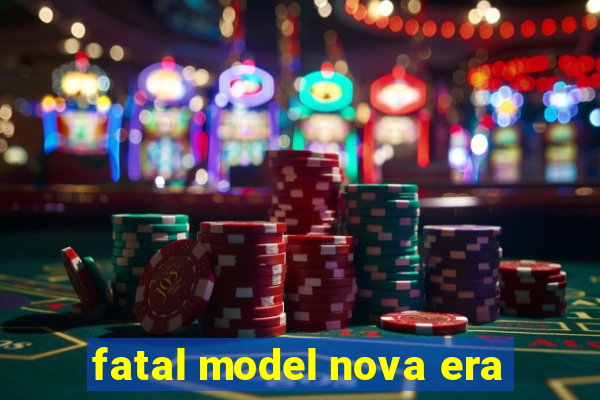 fatal model nova era