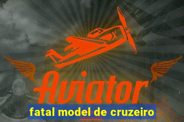 fatal model de cruzeiro