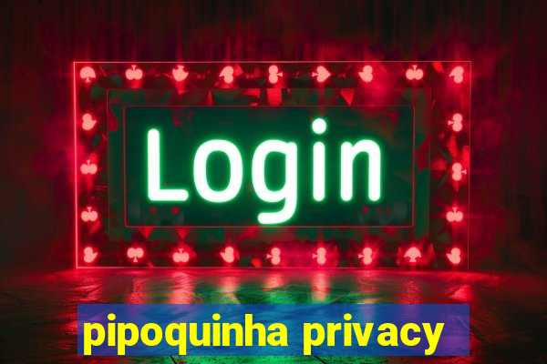 pipoquinha privacy