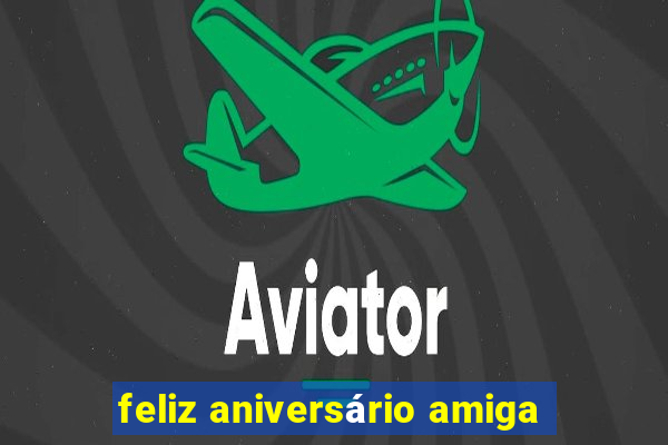 feliz aniversário amiga