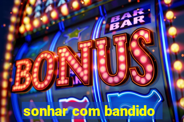 sonhar com bandido