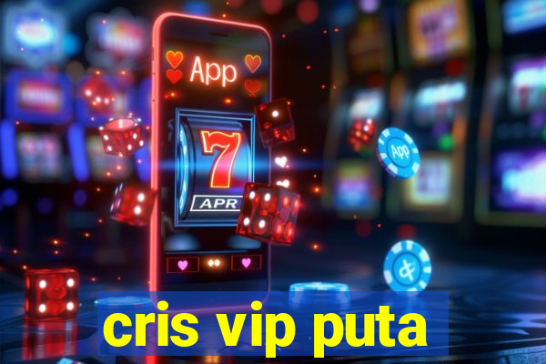 cris vip puta