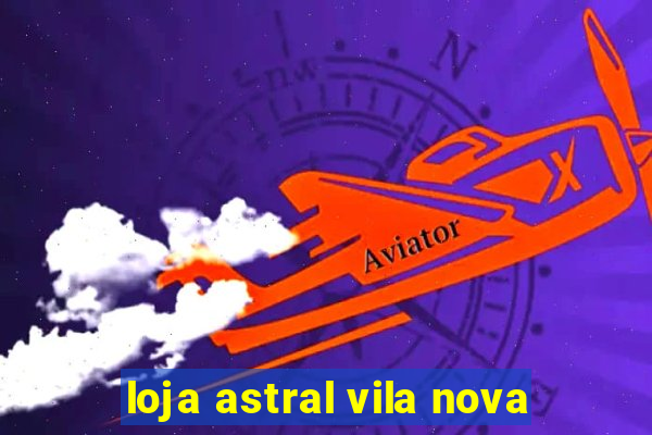 loja astral vila nova