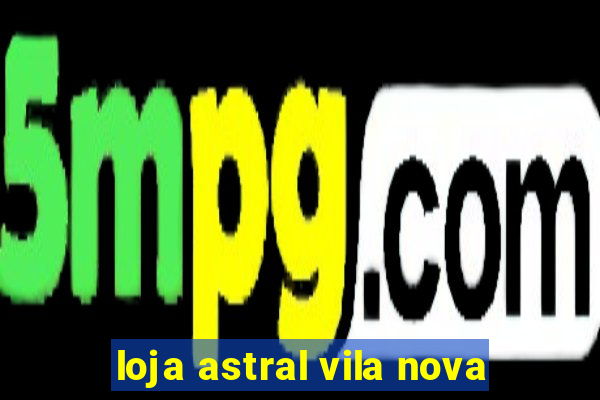 loja astral vila nova