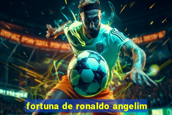 fortuna de ronaldo angelim