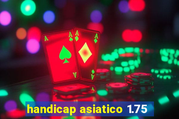 handicap asiatico 1.75