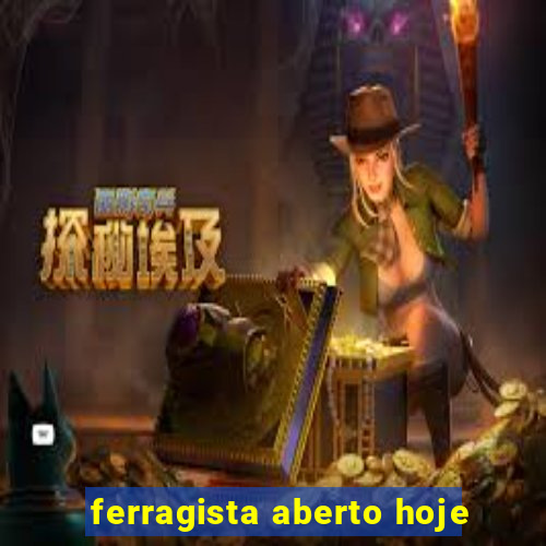 ferragista aberto hoje