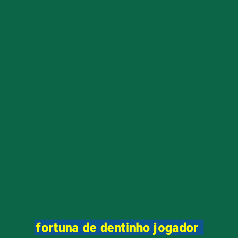 fortuna de dentinho jogador