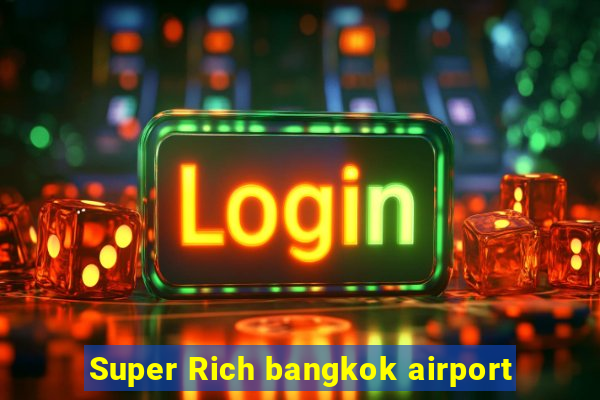 Super Rich bangkok airport