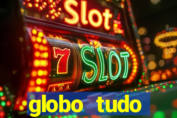 globo tudo absolutamente tudo