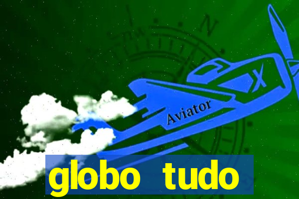 globo tudo absolutamente tudo