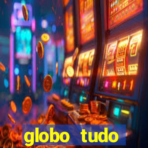 globo tudo absolutamente tudo