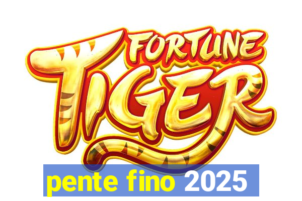 pente fino 2025