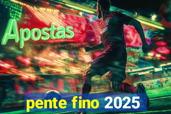 pente fino 2025