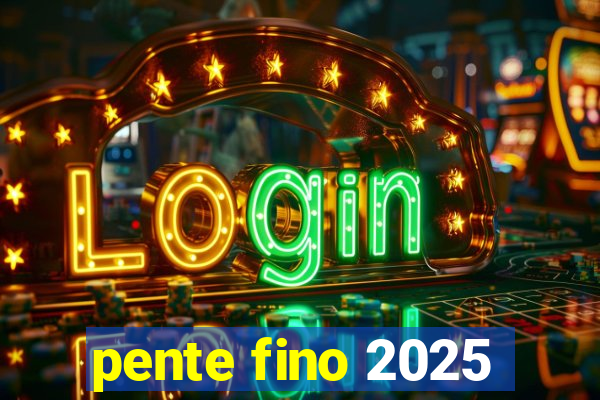 pente fino 2025