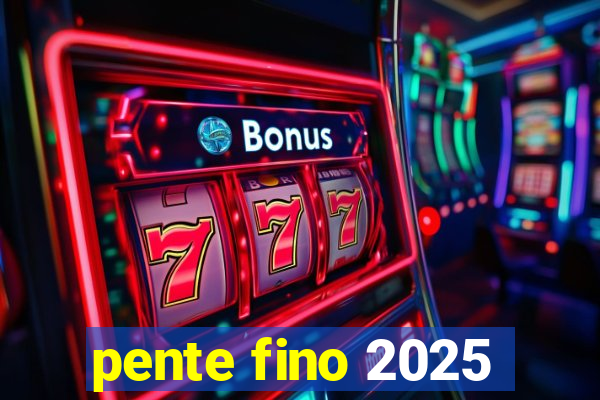 pente fino 2025