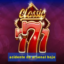 acidente no arsenal hoje