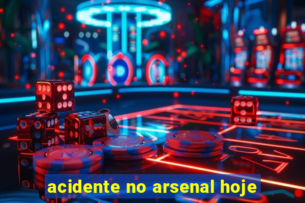 acidente no arsenal hoje