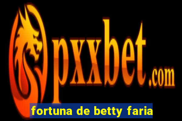 fortuna de betty faria