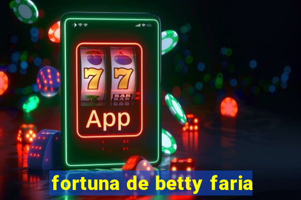 fortuna de betty faria