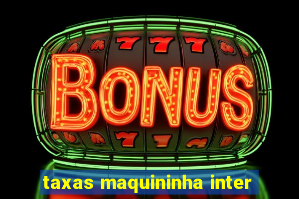 taxas maquininha inter