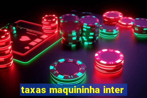 taxas maquininha inter