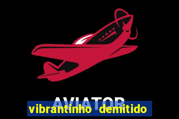 vibrantinho demitido do alterosa esporte