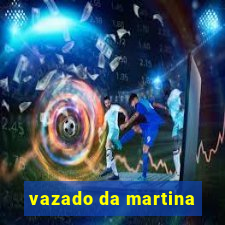 vazado da martina