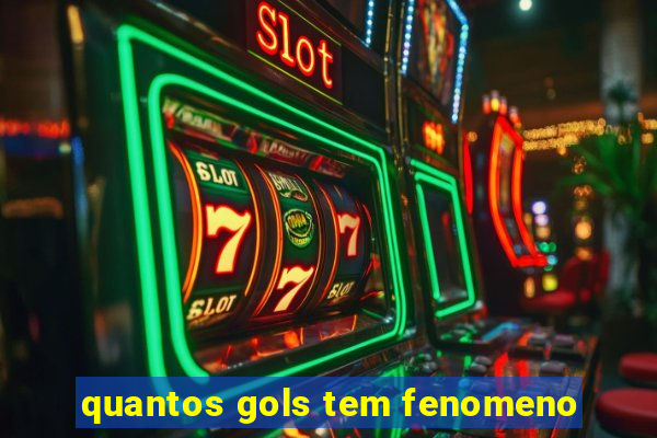 quantos gols tem fenomeno