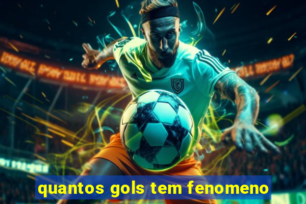 quantos gols tem fenomeno