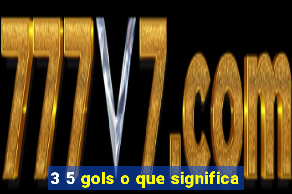 3 5 gols o que significa