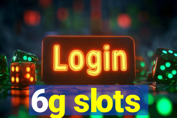 6g slots