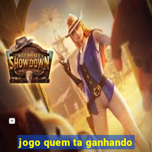 jogo quem ta ganhando