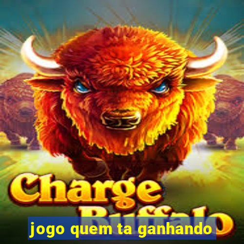 jogo quem ta ganhando