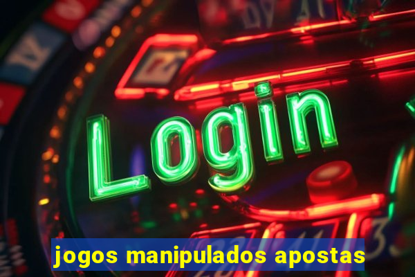 jogos manipulados apostas