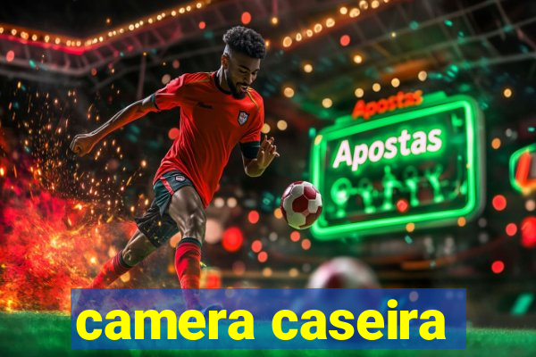 camera caseira