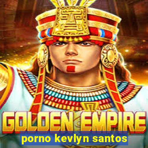 porno kevlyn santos