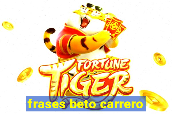 frases beto carrero