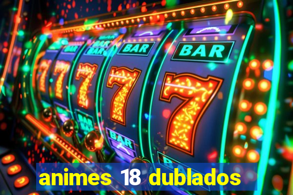 animes 18 dublados