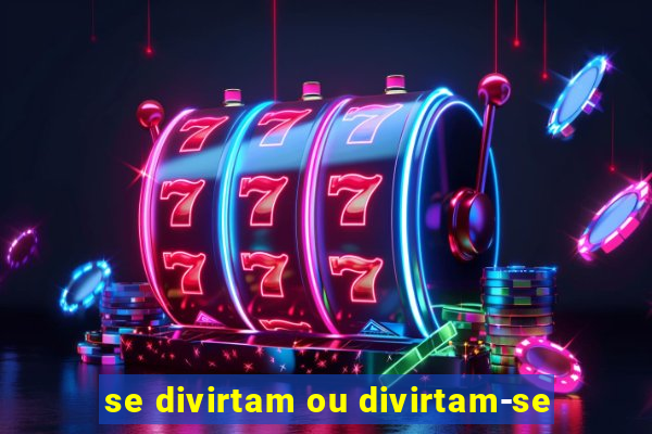 se divirtam ou divirtam-se