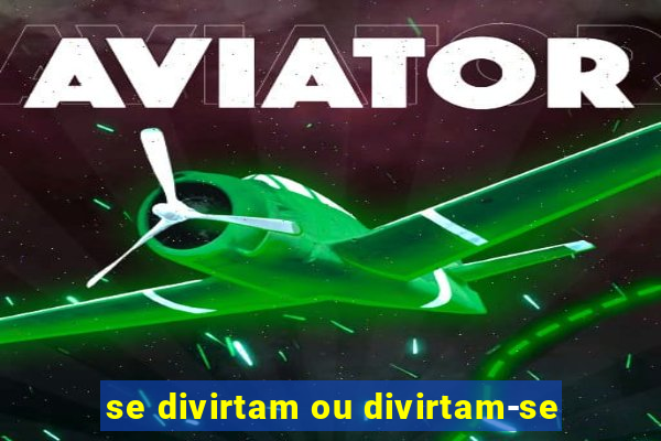 se divirtam ou divirtam-se