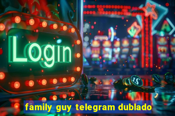 family guy telegram dublado