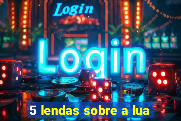 5 lendas sobre a lua