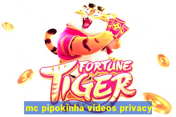 mc pipokinha videos privacy