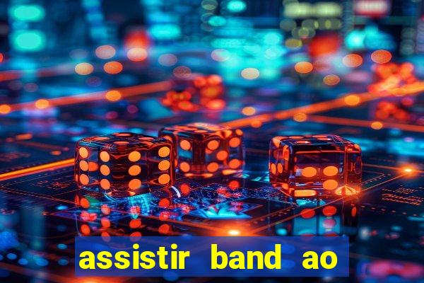 assistir band ao vivo gratis