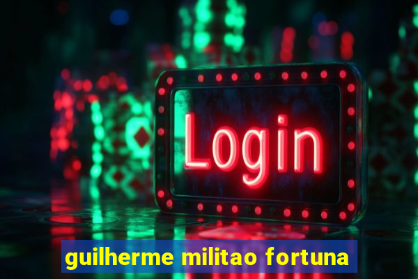 guilherme militao fortuna