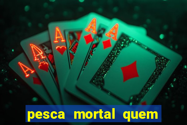 pesca mortal quem morreu pesca mortal todd morreu