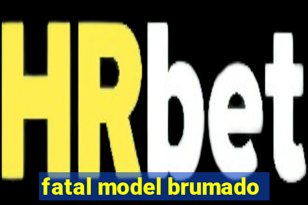 fatal model brumado