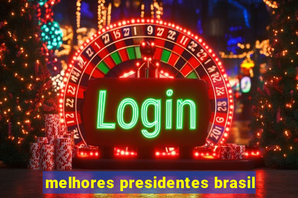 melhores presidentes brasil