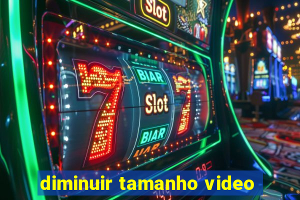 diminuir tamanho video